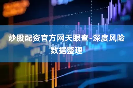 炒股配资官方网天眼查-深度风险数据整理