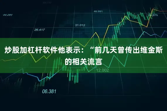 炒股加杠杆软件他表示：“前几天曾传出维金斯的相关流言