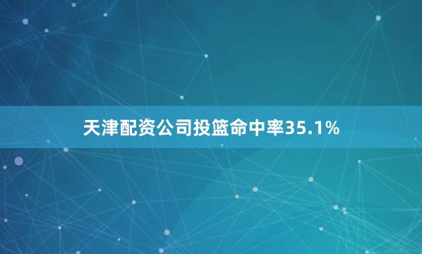 天津配资公司投篮命中率35.1%