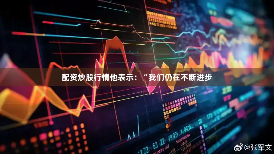 配资炒股行情他表示：“我们仍在不断进步