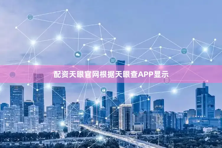 配资天眼官网根据天眼查APP显示