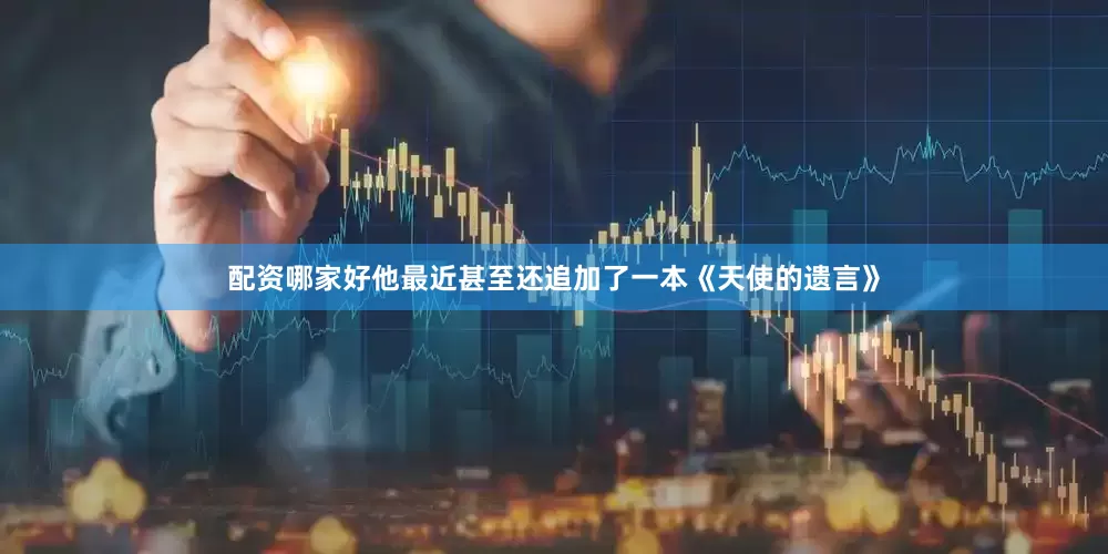 配资哪家好他最近甚至还追加了一本《天使的遗言》