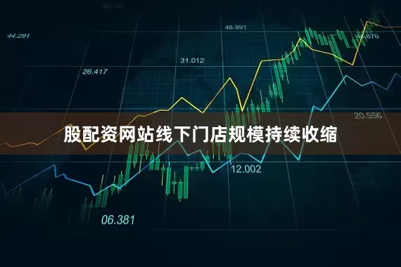 股配资网站线下门店规模持续收缩