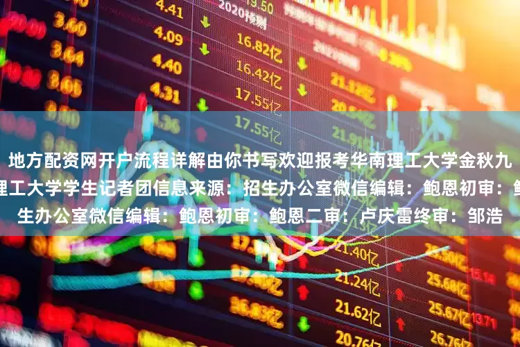 地方配资网开户流程详解由你书写欢迎报考华南理工大学金秋九月我们在美丽羊城等你华南理工大学　学生记者团信息来源：招生办公室微信编辑：鲍恩初审：鲍恩二审：卢庆雷终审：邹浩