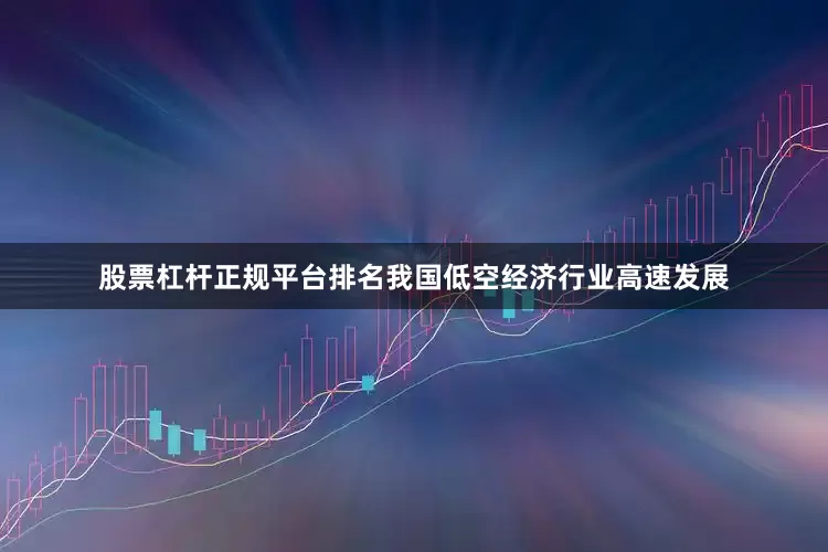 股票杠杆正规平台排名我国低空经济行业高速发展