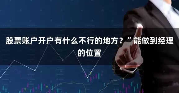 股票账户开户有什么不行的地方？”能做到经理的位置