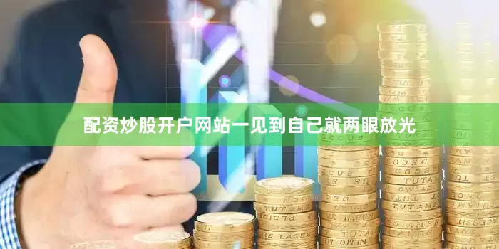 配资炒股开户网站一见到自己就两眼放光