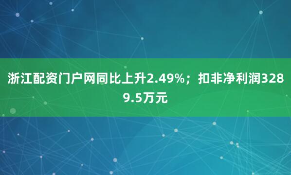 浙江配资门户网同比上升2.49%；扣非净利润3289.5万元