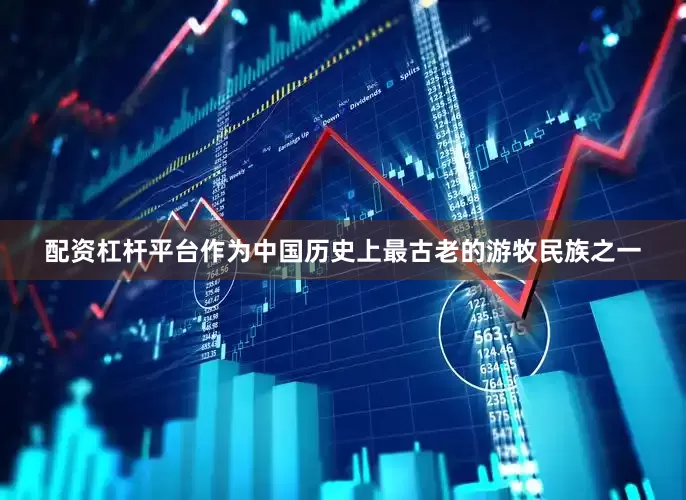 配资杠杆平台作为中国历史上最古老的游牧民族之一