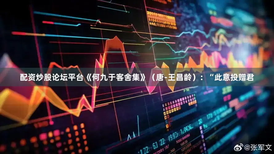 配资炒股论坛平台《何九于客舍集》（唐-王昌龄）：“此意投赠君