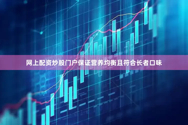 网上配资炒股门户保证营养均衡且符合长者口味