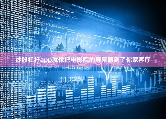 炒股杠杆app就像把电影院的屏幕搬到了你家客厅