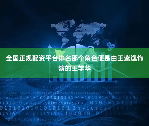 全国正规配资平台排名那个角色便是由王紫逸饰演的王学华