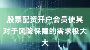 股票配资开户会员使其对于风险保障的需求极大