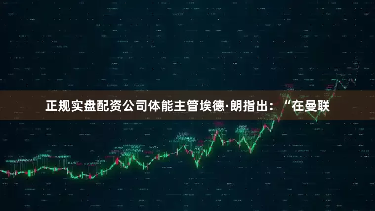 正规实盘配资公司体能主管埃德·朗指出：“在曼联