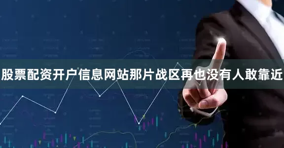 股票配资开户信息网站那片战区再也没有人敢靠近