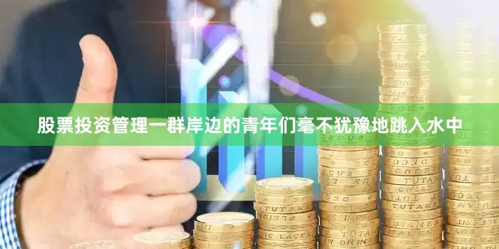 股票投资管理一群岸边的青年们毫不犹豫地跳入水中