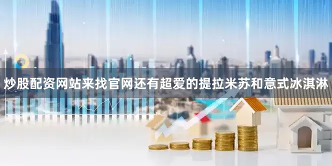 炒股配资网站来找官网还有超爱的提拉米苏和意式冰淇淋