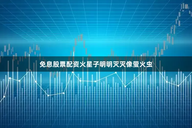 免息股票配资火星子明明灭灭像萤火虫