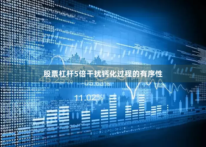 股票杠杆5倍干扰钙化过程的有序性