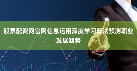 股票配资网官网信息运用深度学习算法预测职业发展趋势