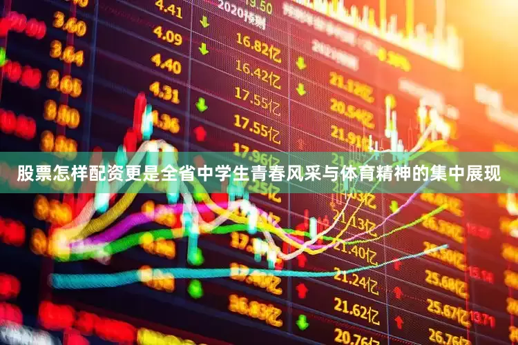 股票怎样配资更是全省中学生青春风采与体育精神的集中展现