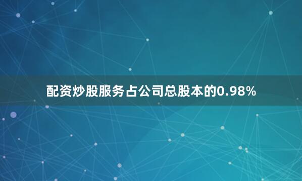 配资炒股服务占公司总股本的0.98%