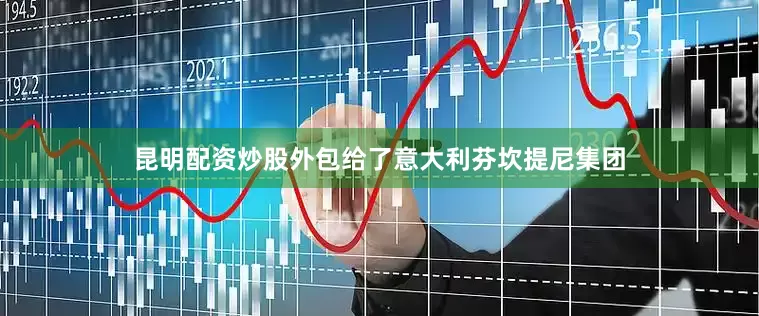 昆明配资炒股外包给了意大利芬坎提尼集团