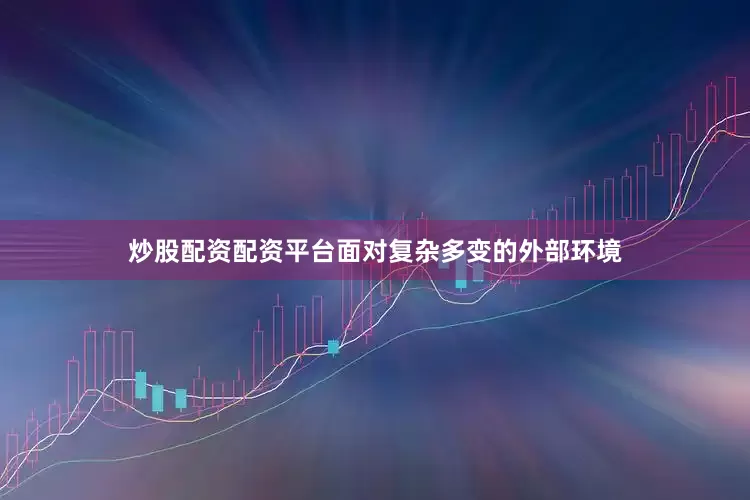 炒股配资配资平台面对复杂多变的外部环境