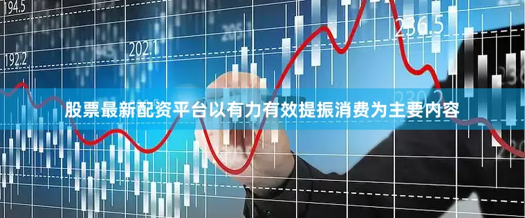 股票最新配资平台以有力有效提振消费为主要内容