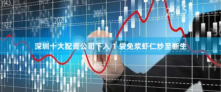 深圳十大配资公司下入 1 袋免浆虾仁炒至断生