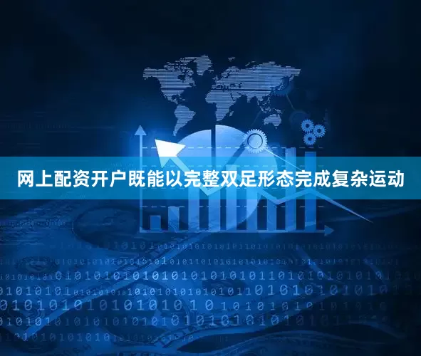 网上配资开户既能以完整双足形态完成复杂运动