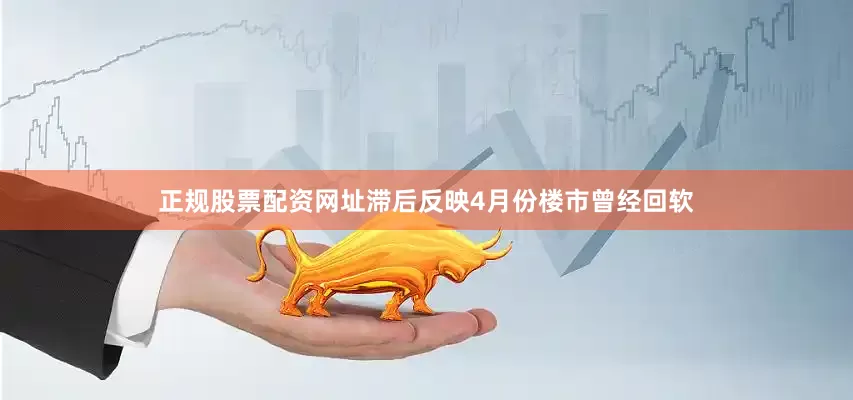 正规股票配资网址滞后反映4月份楼市曾经回软