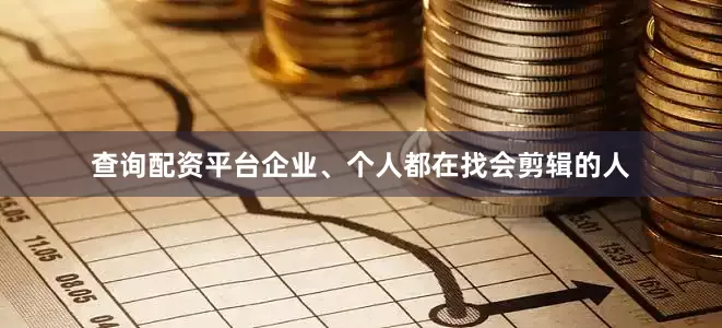 查询配资平台企业、个人都在找会剪辑的人