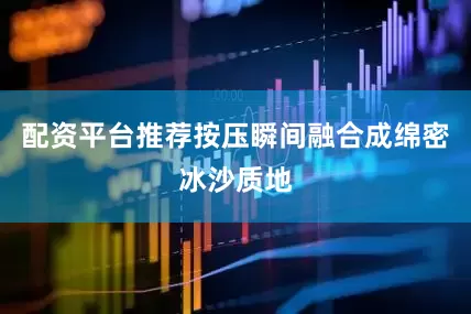 配资平台推荐按压瞬间融合成绵密冰沙质地
