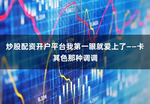 炒股配资开户平台我第一眼就爱上了——卡其色那种调调