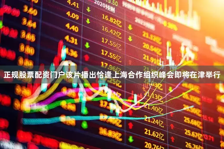 正规股票配资门户该片播出恰逢上海合作组织峰会即将在津举行