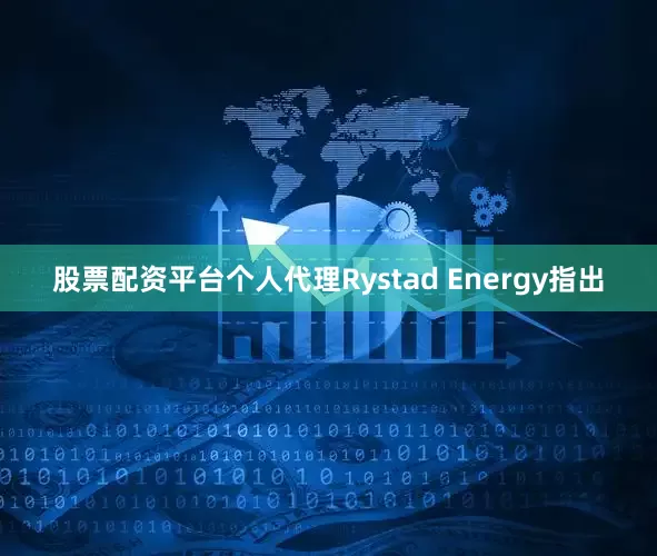 股票配资平台个人代理Rystad Energy指出