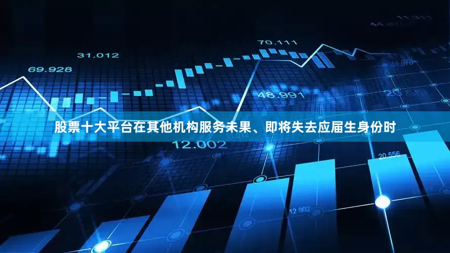 股票十大平台在其他机构服务未果、即将失去应届生身份时