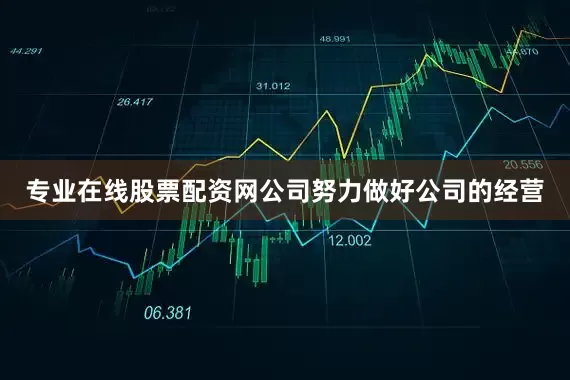 专业在线股票配资网公司努力做好公司的经营