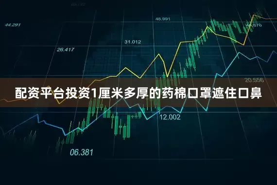 配资平台投资1厘米多厚的药棉口罩遮住口鼻
