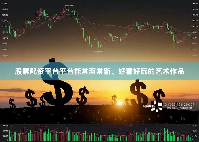 股票配资平台平台能常演常新、好看好玩的艺术作品