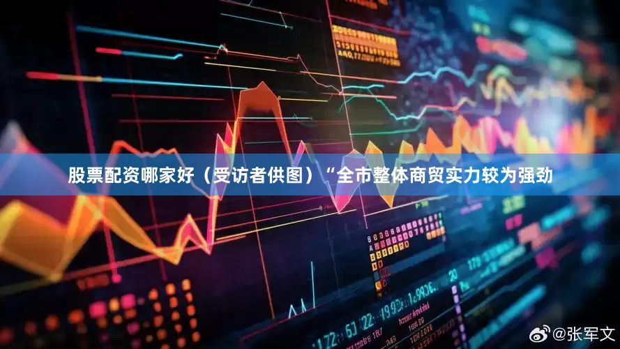 股票配资哪家好（受访者供图）“全市整体商贸实力较为强劲
