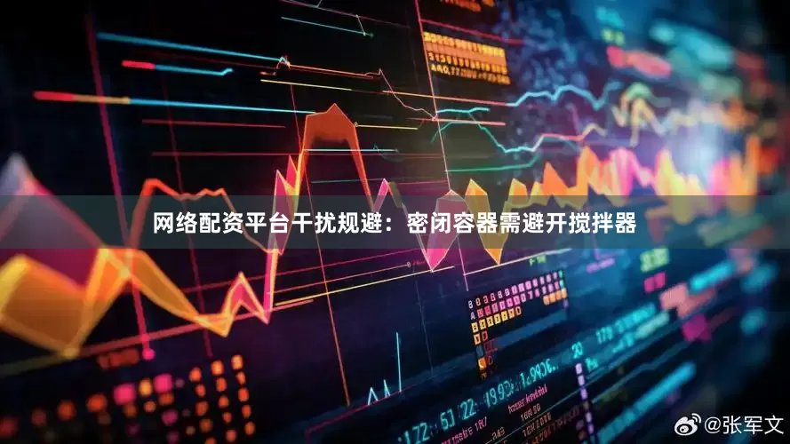 网络配资平台干扰规避：密闭容器需避开搅拌器