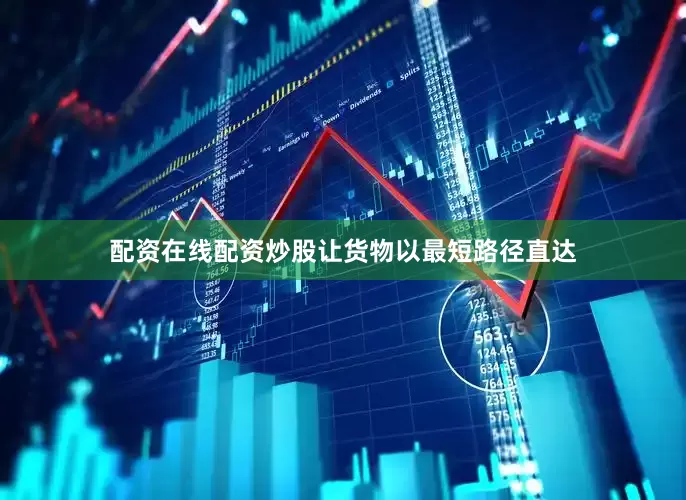 配资在线配资炒股让货物以最短路径直达
