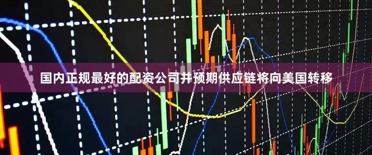 国内正规最好的配资公司并预期供应链将向美国转移