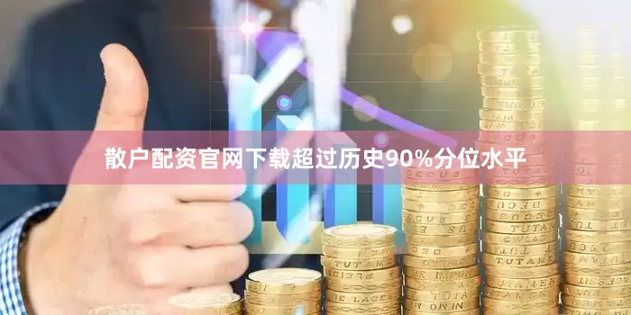 散户配资官网下载超过历史90%分位水平