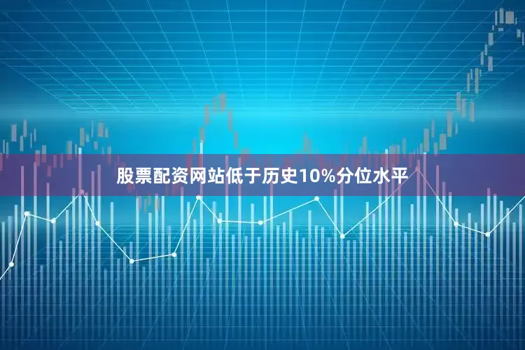 股票配资网站低于历史10%分位水平