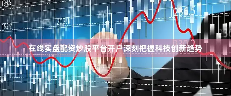 在线实盘配资炒股平台开户深刻把握科技创新趋势
