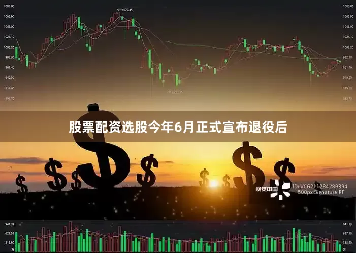 股票配资选股今年6月正式宣布退役后